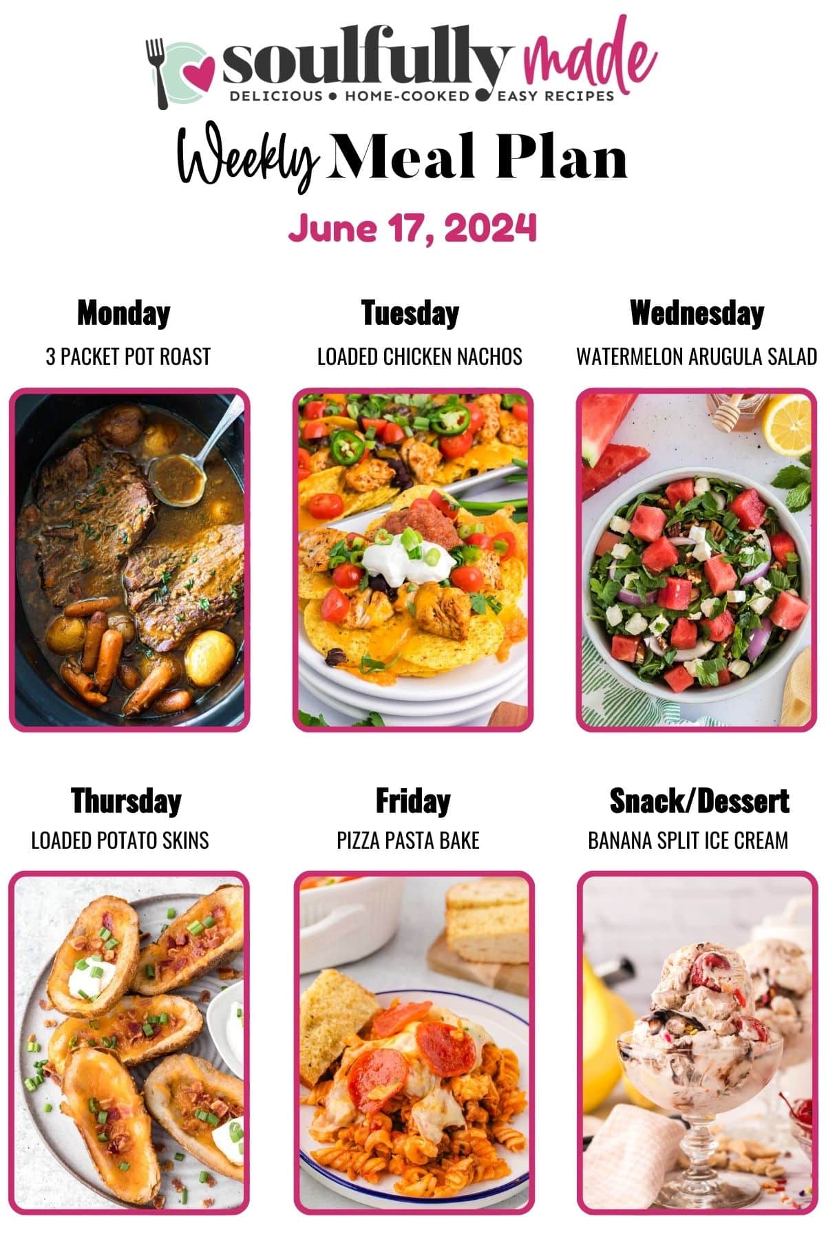 Soulfully Made weekly meal plan June 17, 2024 of 3 packet pot roast, loaded chicken nachos, watermelon arugula salad, loaded potato skins, pizza pasta casserole and banana split ice cream for dessert- collage image.