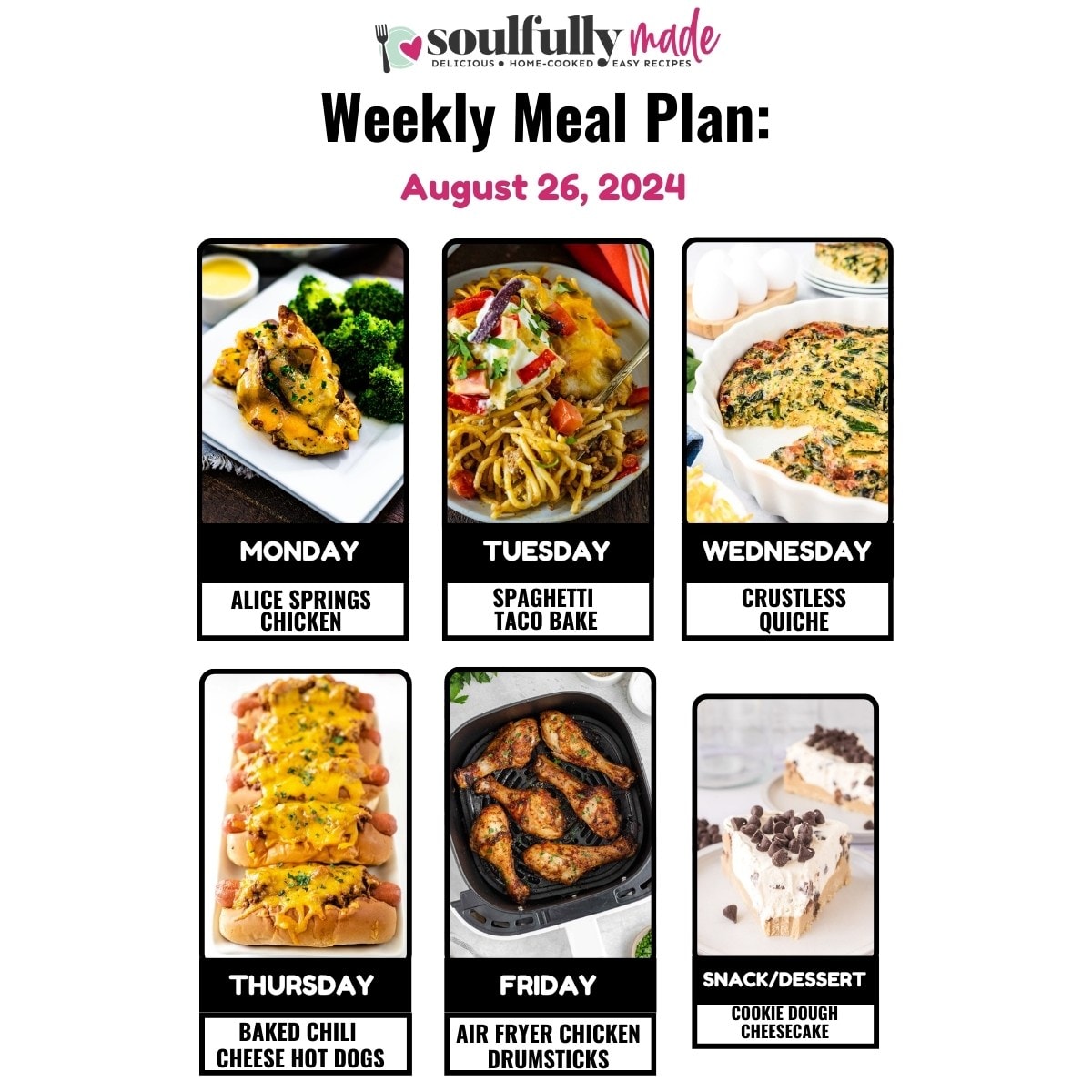 Soulfully Made Weekly meal plan for August 26, 2024 including Alice Springs, chicken, spaghetti, taco bake, crustless, quiche, baked chili cheese hotdogs, air, fryer chicken drumsticks, and cookie dough cheesecake.