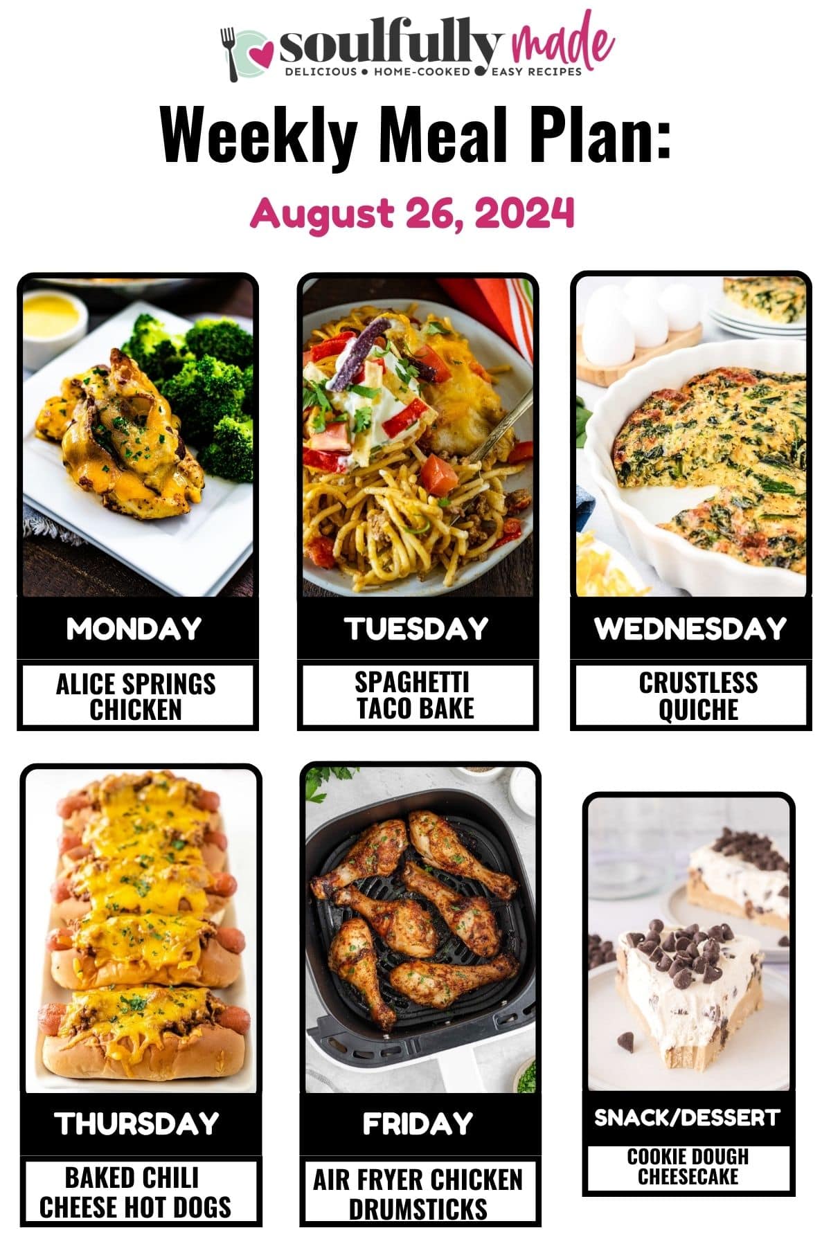 Soulfully Made Weekly meal plan for August 26, 2024 including Alice Springs, chicken, spaghetti, taco bake, crustless, quiche, baked chili cheese hotdogs, air, fryer chicken drumsticks, and cookie dough cheesecake.